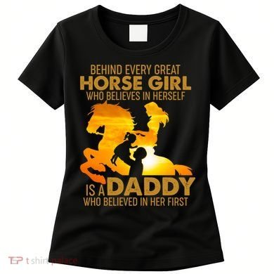 Behind Every Great Horse Girl Is A Daddy Who Believed In Her First Women's T-Shirt