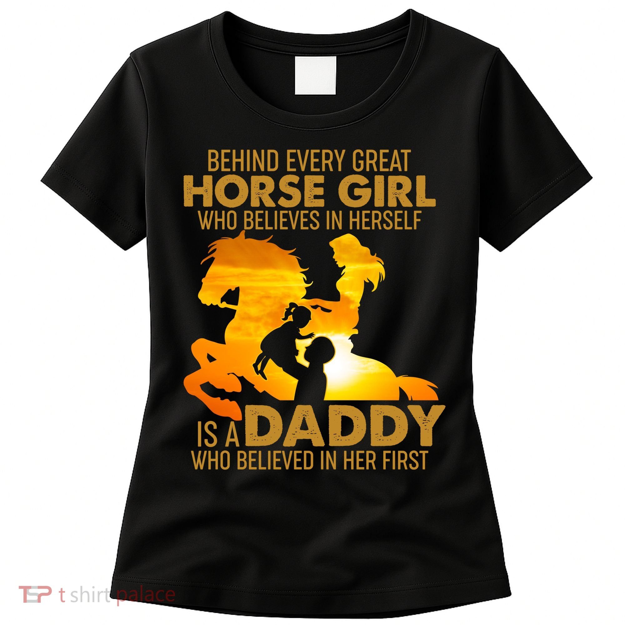 Behind Every Great Horse Girl Is A Daddy Who Believed In Her First Women's T-Shirt