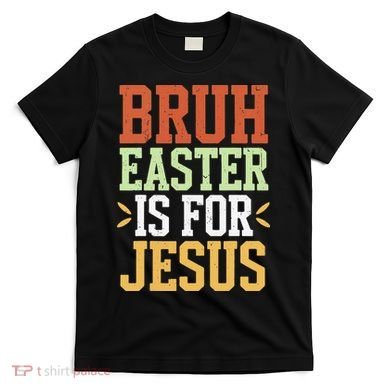 Bruh Easter Is For Jesus Funny N God Son T-Shirt