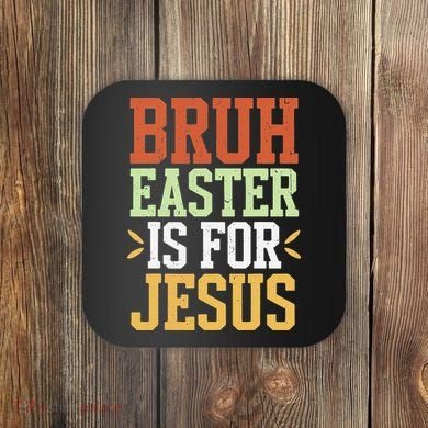 Bruh Easter Is For Jesus Funny N God Son Coaster