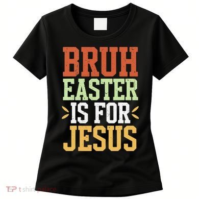Bruh Easter Is For Jesus Funny N God Son Women's T-Shirt