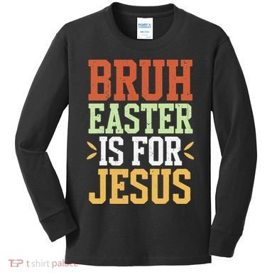 Bruh Easter Is For Jesus Funny N God Son Kids Long Sleeve Shirt
