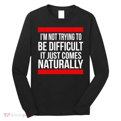 Being Difficult Comes Naturally Long Sleeve Shirt