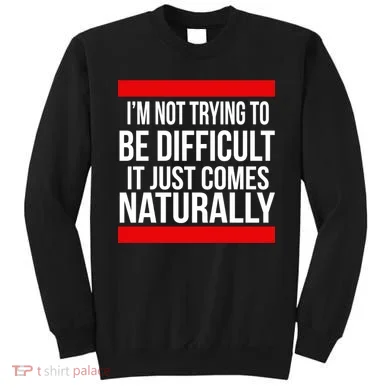 Being Difficult Comes Naturally Sweatshirt