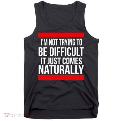 Being Difficult Comes Naturally Tank Top