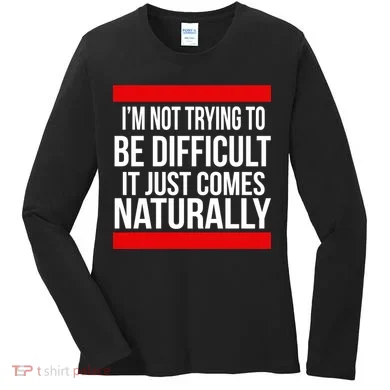 Being Difficult Comes Naturally Women's Long Sleeve Shirt
