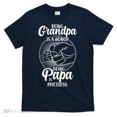 Being Grandpa Is A Honor Being Papa Is Priceless T-Shirt