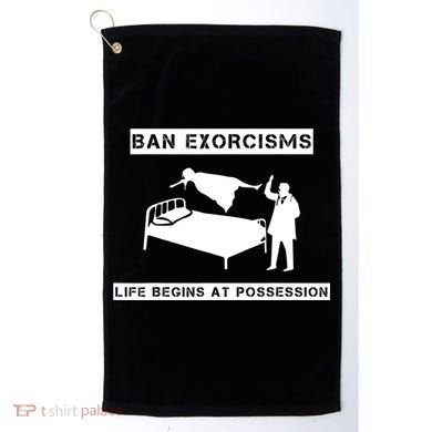 Ban Exorcisms Life Begins At Possession Apparel Golf Towel