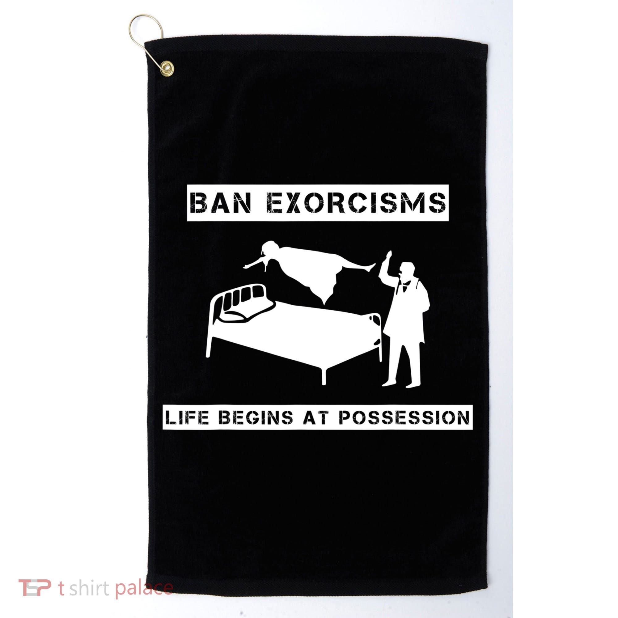 Ban Exorcisms Life Begins At Possession Apparel Golf Towel