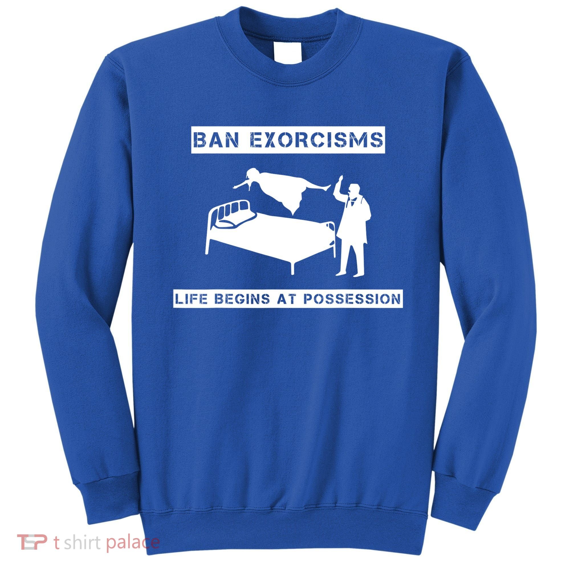 Ban Exorcisms Life Begins At Possession Apparel Sweatshirt