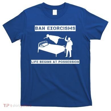Ban Exorcisms Life Begins At Possession Apparel T-Shirt