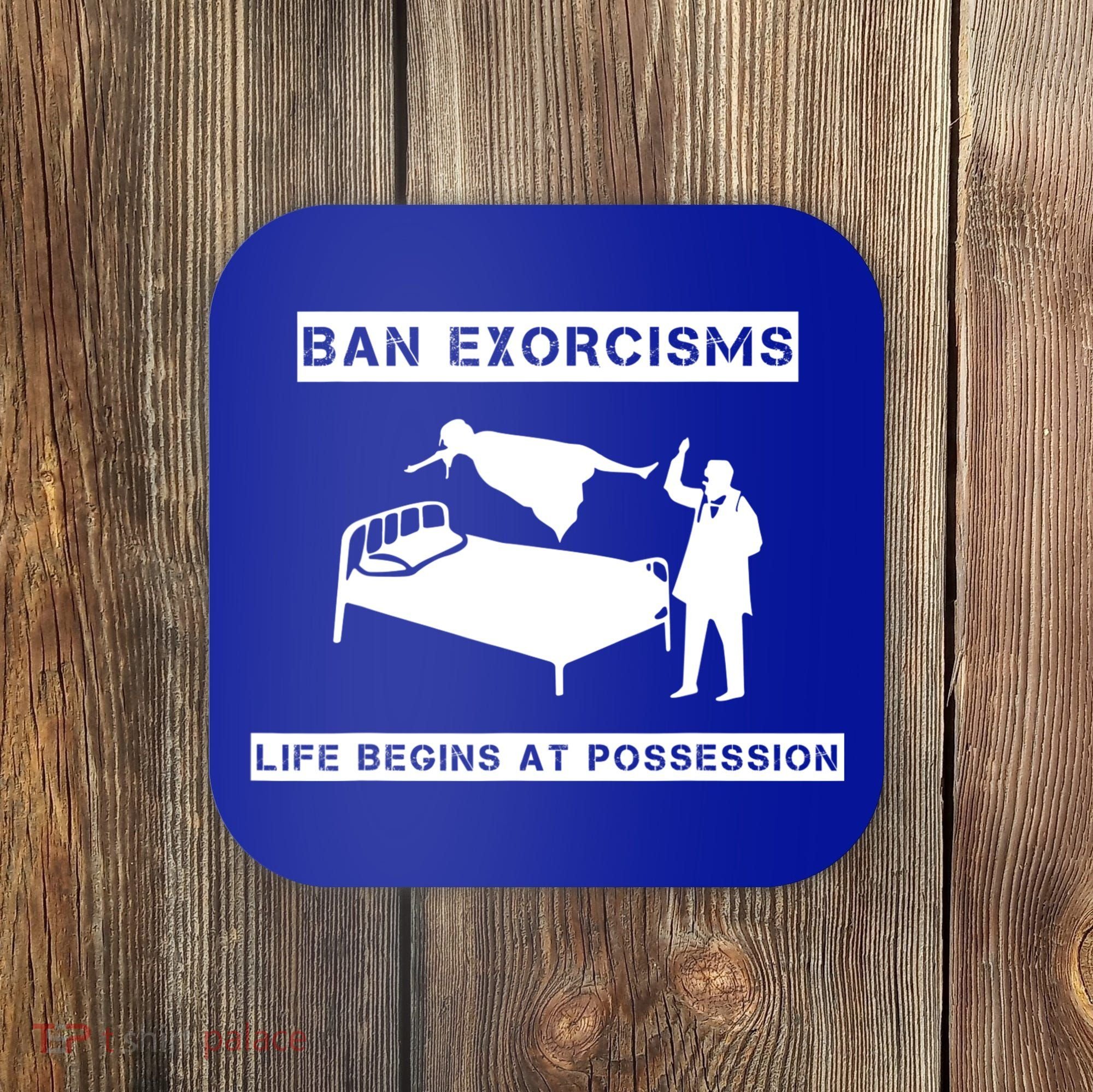 Ban Exorcisms Life Begins At Possession Apparel Coaster