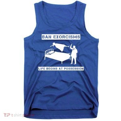 Ban Exorcisms Life Begins At Possession Apparel Tank Top
