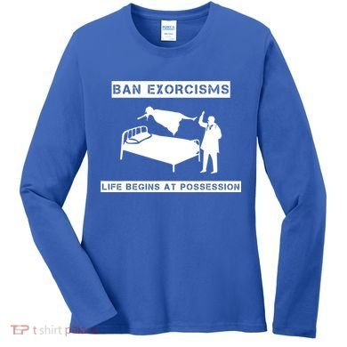 Ban Exorcisms Life Begins At Possession Apparel Women's Long Sleeve Shirt