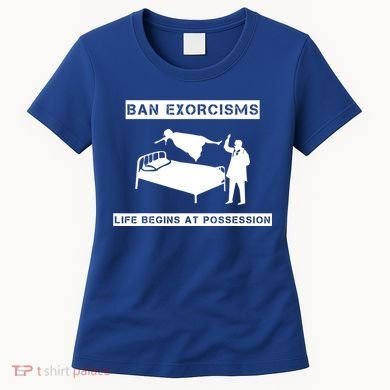 Ban Exorcisms Life Begins At Possession Apparel Women's T-Shirt