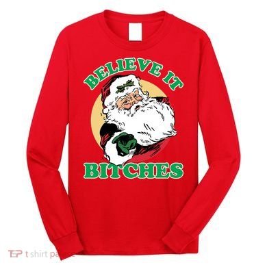 Believe It Bitches - Santa Funny Christmas Long Sleeve Shirt