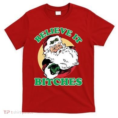 Believe It Bitches - Santa Funny Christmas T-Shirt