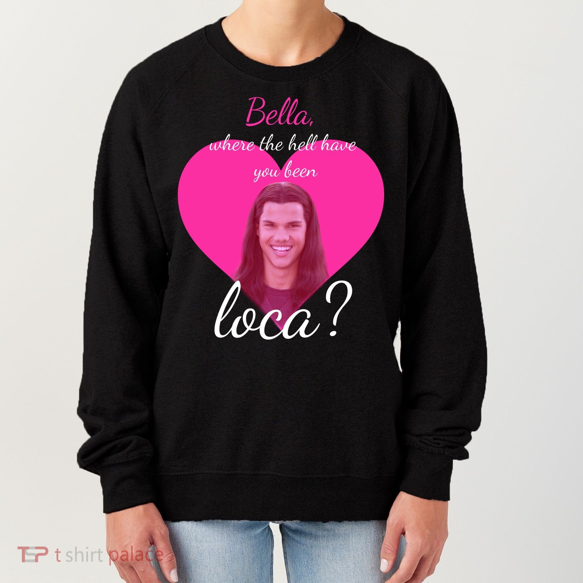 Bella Where The Hell Have You Been Loca? Women's Sweatshirt