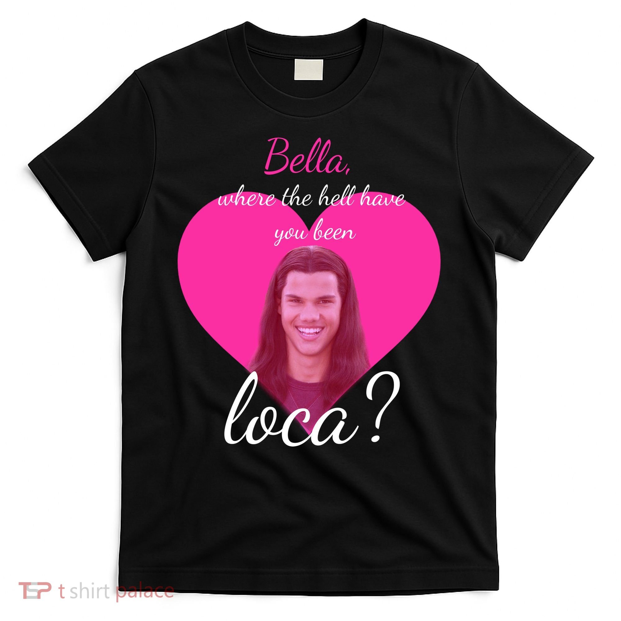 Bella Where The Hell Have You Been Loca? T-Shirt