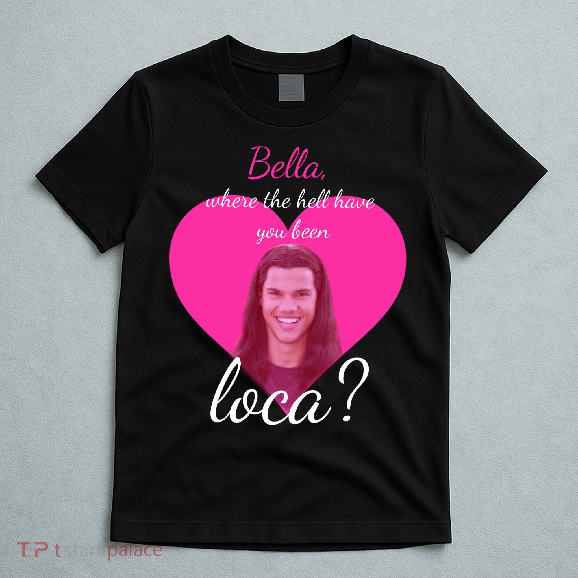 Bella Where The Hell Have You Been Loca? T-Shirt