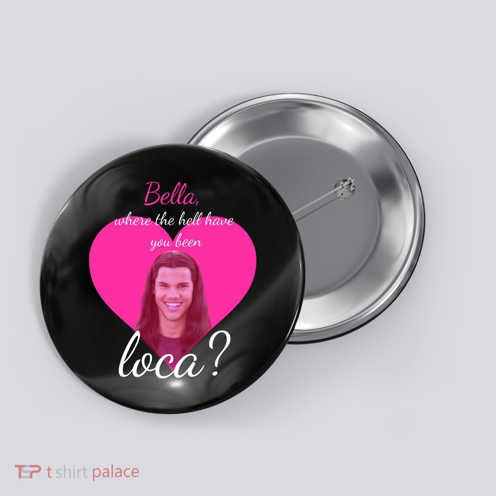 Bella Where The Hell Have You Been Loca? Button