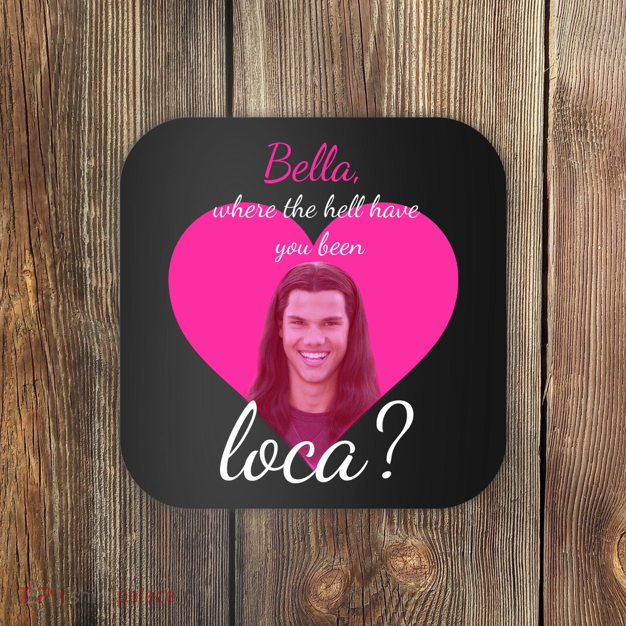 Bella Where The Hell Have You Been Loca? Coaster