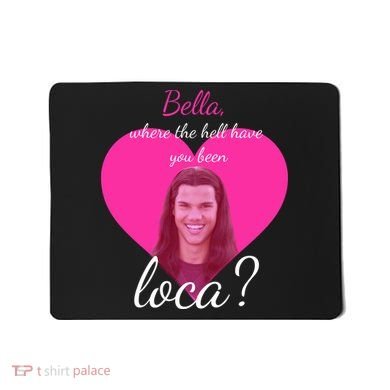 Bella Where The Hell Have You Been Loca? Mousepad