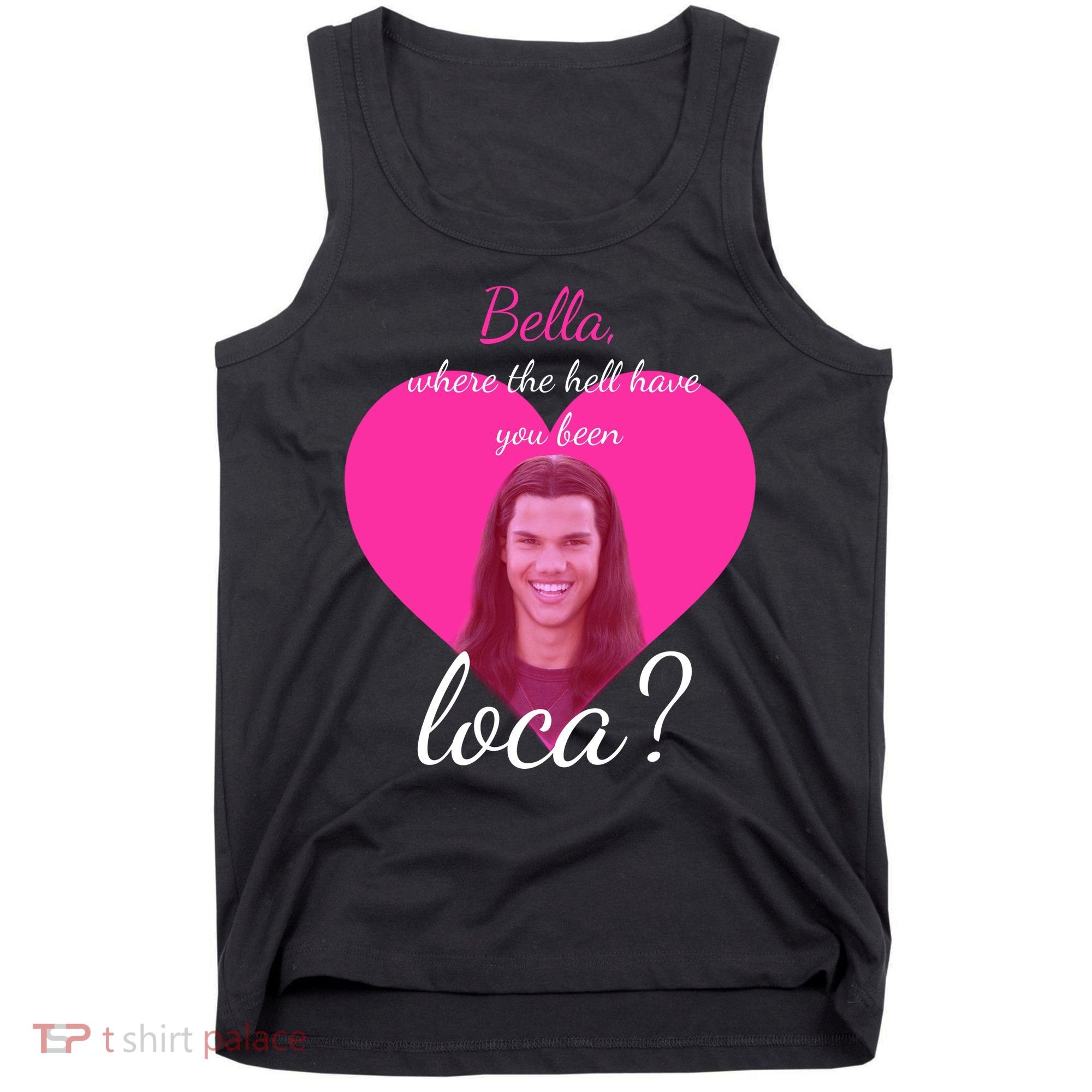 Bella Where The Hell Have You Been Loca? Tank Top