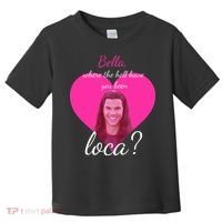Bella Where The Hell Have You Been Loca? Toddler T-Shirt thumb 0