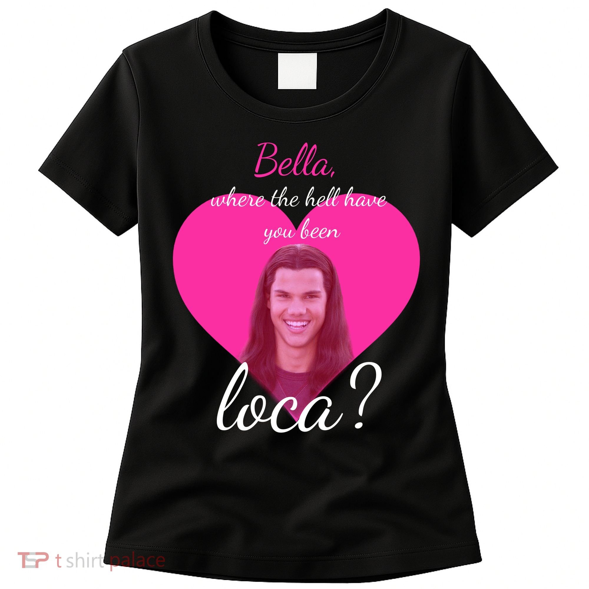 Bella Where The Hell Have You Been Loca? Women's T-Shirt