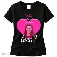 Bella Where The Hell Have You Been Loca? Women's T-Shirt thumb 0