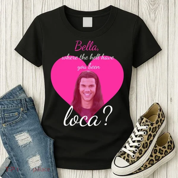 Bella Where The Hell Have You Been Loca? Women's T-Shirt