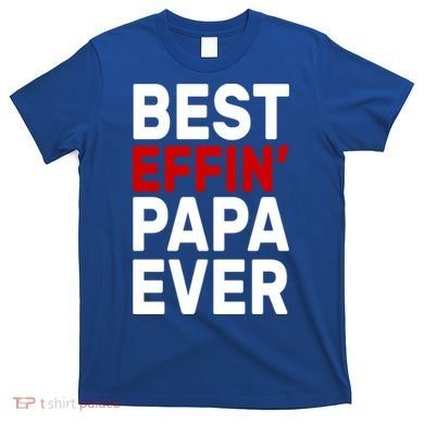 Best Effin Papa Ever T-Shirt