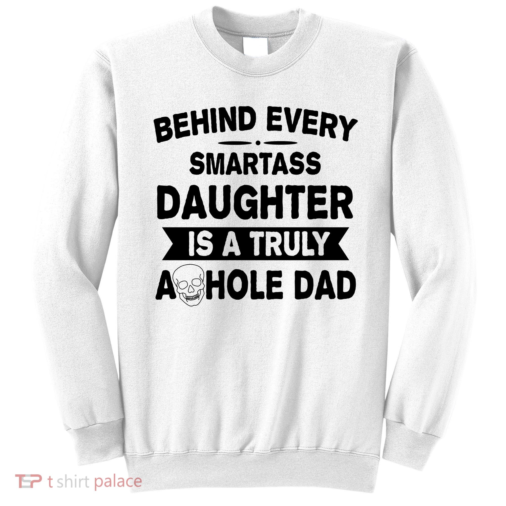 Behind Every Smartass Daughter Is A Truly Asshole Dad Funny Sweatshirt