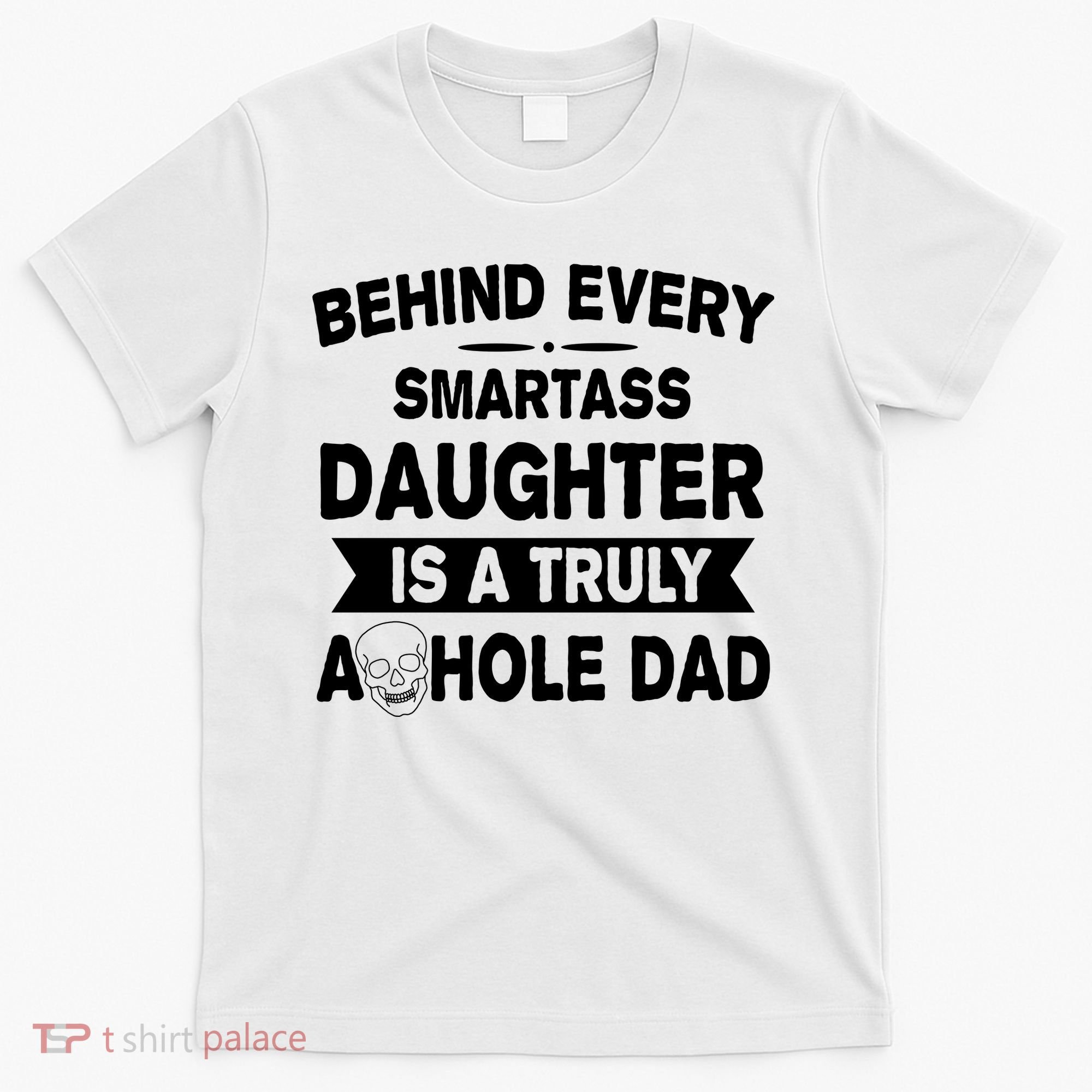 Behind Every Smartass Daughter Is A Truly Asshole Dad Funny T-Shirt