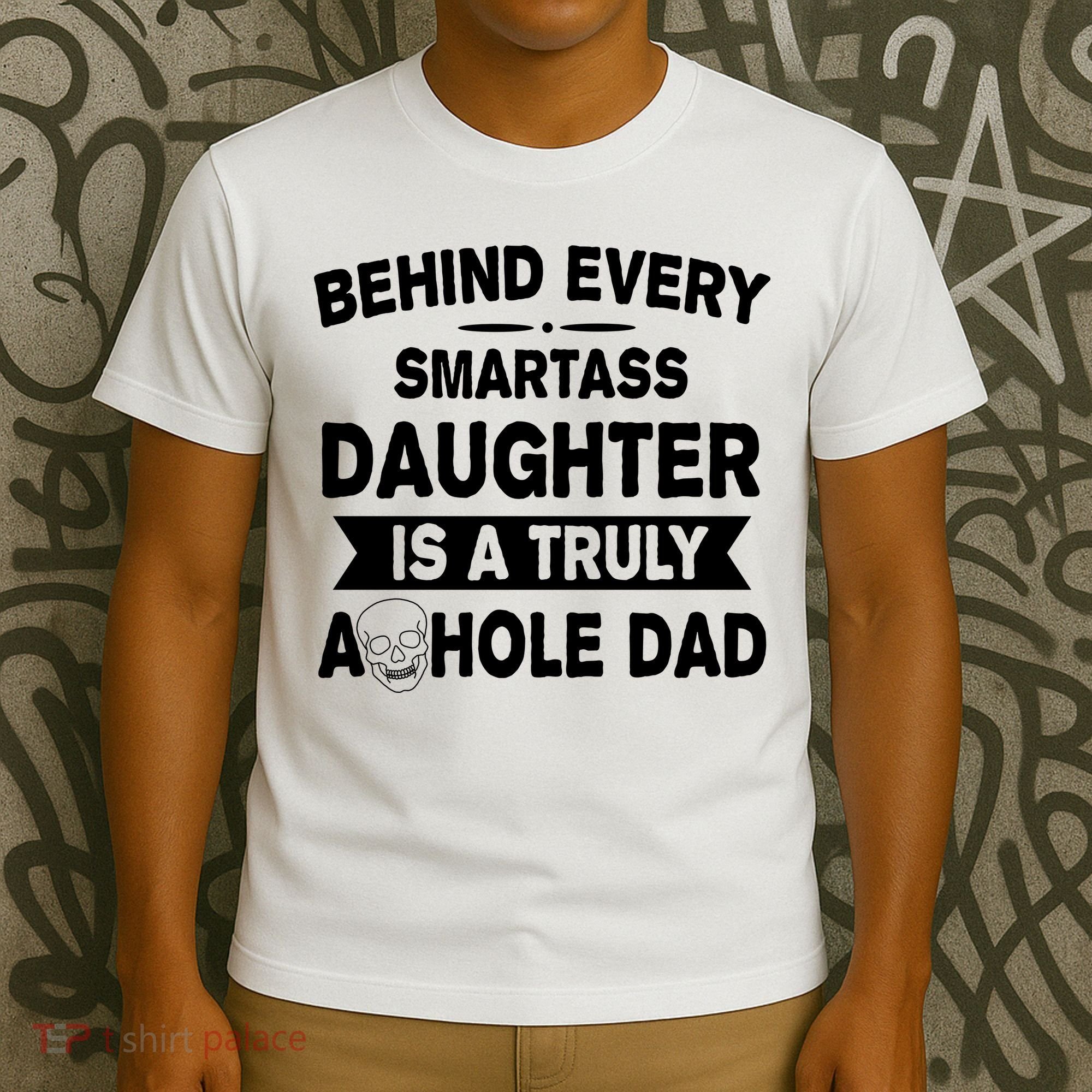 Behind Every Smartass Daughter Is A Truly Asshole Dad Funny T-Shirt