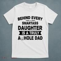 Behind Every Smartass Daughter Is A Truly Asshole Dad Funny T-Shirt thumb 5
