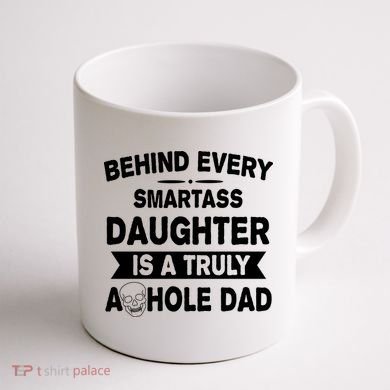 Behind Every Smartass Daughter Is A Truly Asshole Dad Funny Coffee Mug back