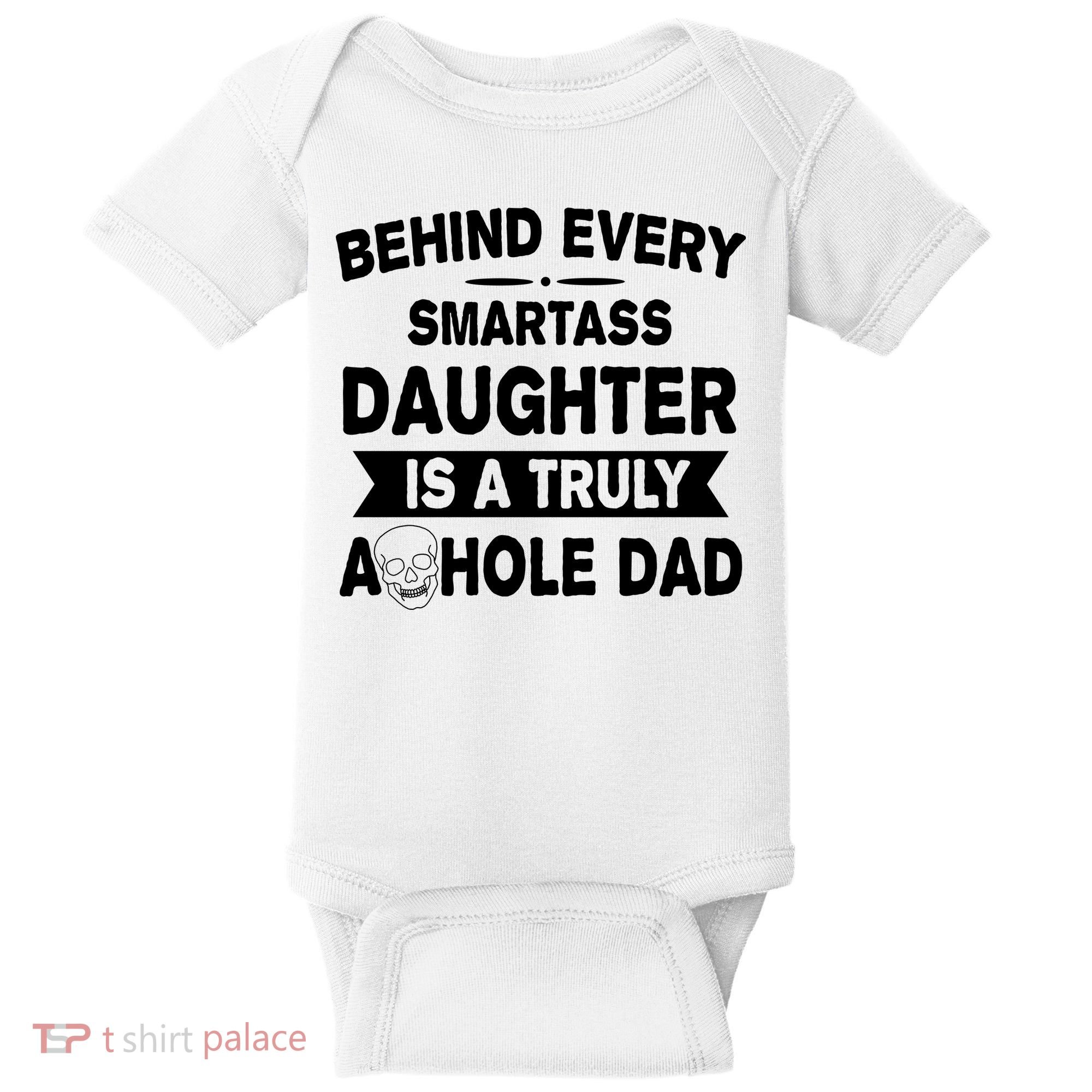 Behind Every Smartass Daughter Is A Truly Asshole Dad Funny Baby Bodysuit