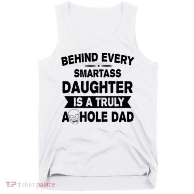 Behind Every Smartass Daughter Is A Truly Asshole Dad Funny Tank Top