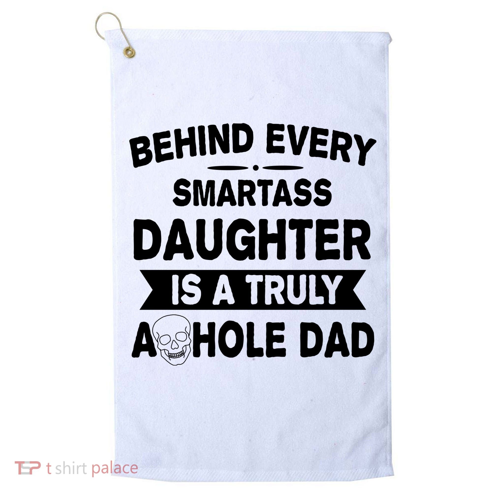 Behind Every Smartass Daughter Is A Truly Asshole Dad Funny Golf Towel