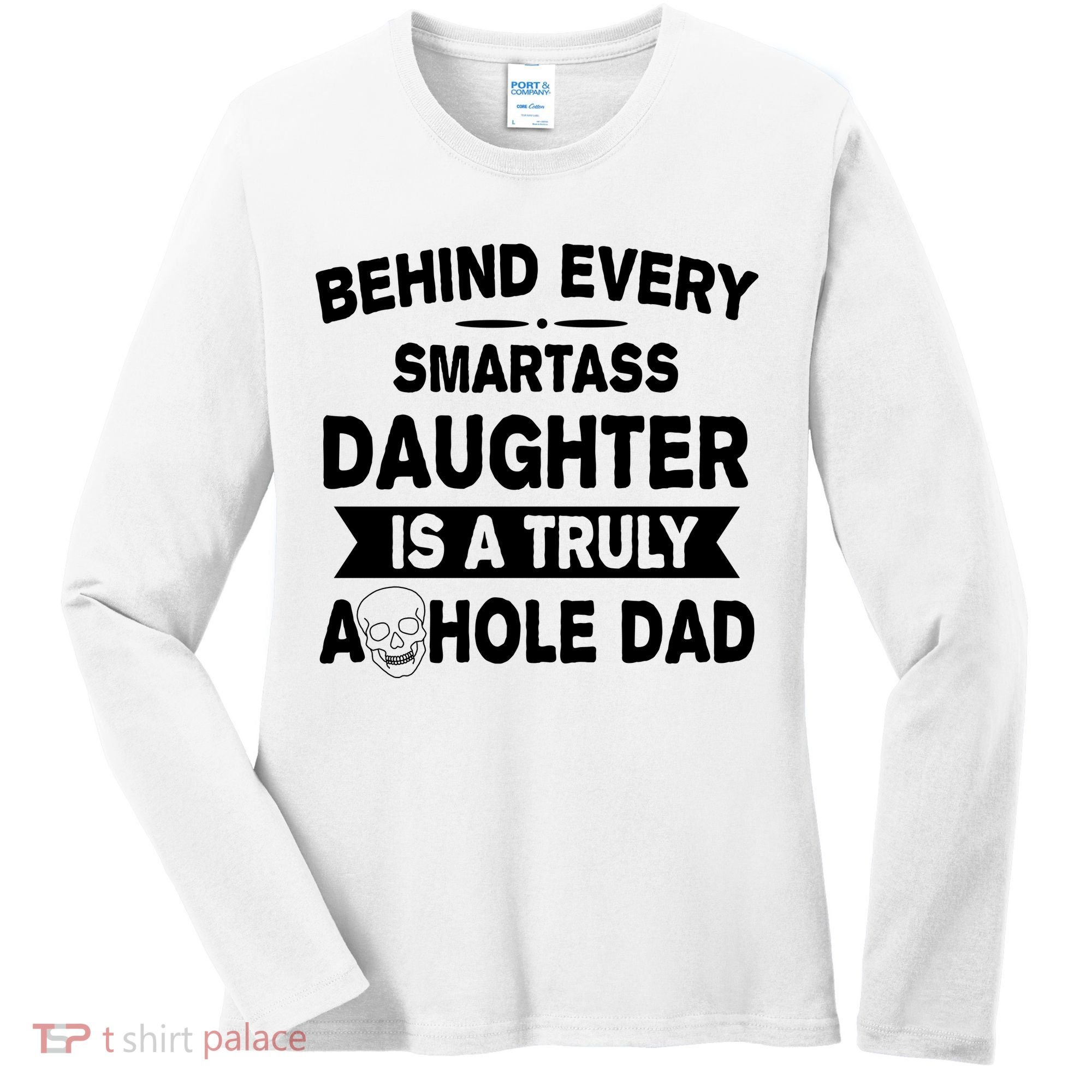 Behind Every Smartass Daughter Is A Truly Asshole Dad Funny Women's Long Sleeve Shirt