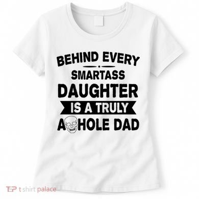 Behind Every Smartass Daughter Is A Truly Asshole Dad Funny Women's T-Shirt