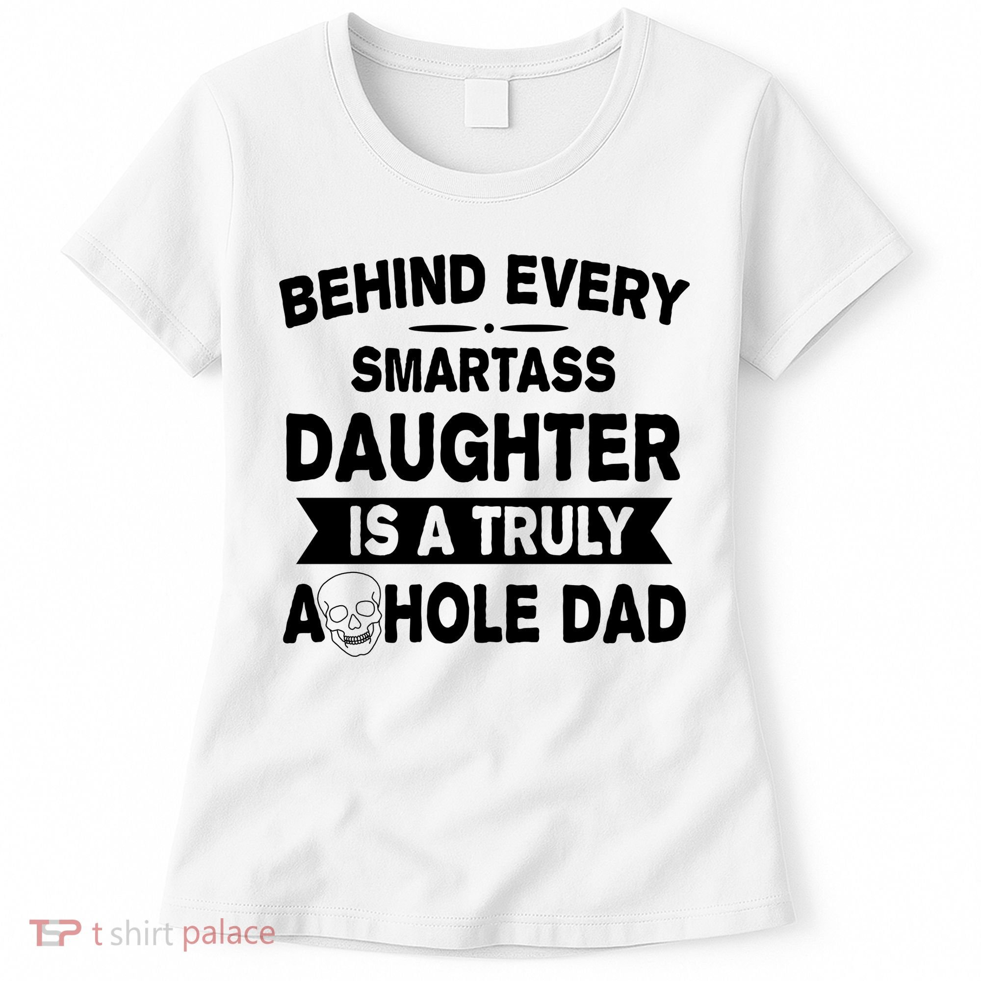 Behind Every Smartass Daughter Is A Truly Asshole Dad Funny Women's T-Shirt