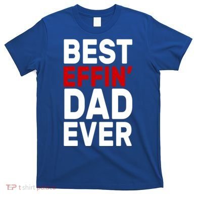 Best Effin Dad Ever T-Shirt