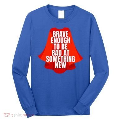 Brave Enough To Be Bad At Something New Long Sleeve Shirt
