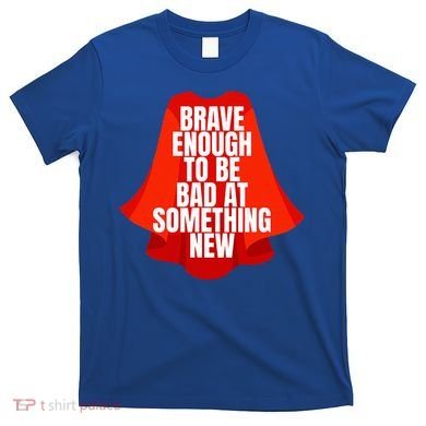 Brave Enough To Be Bad At Something New T-Shirt
