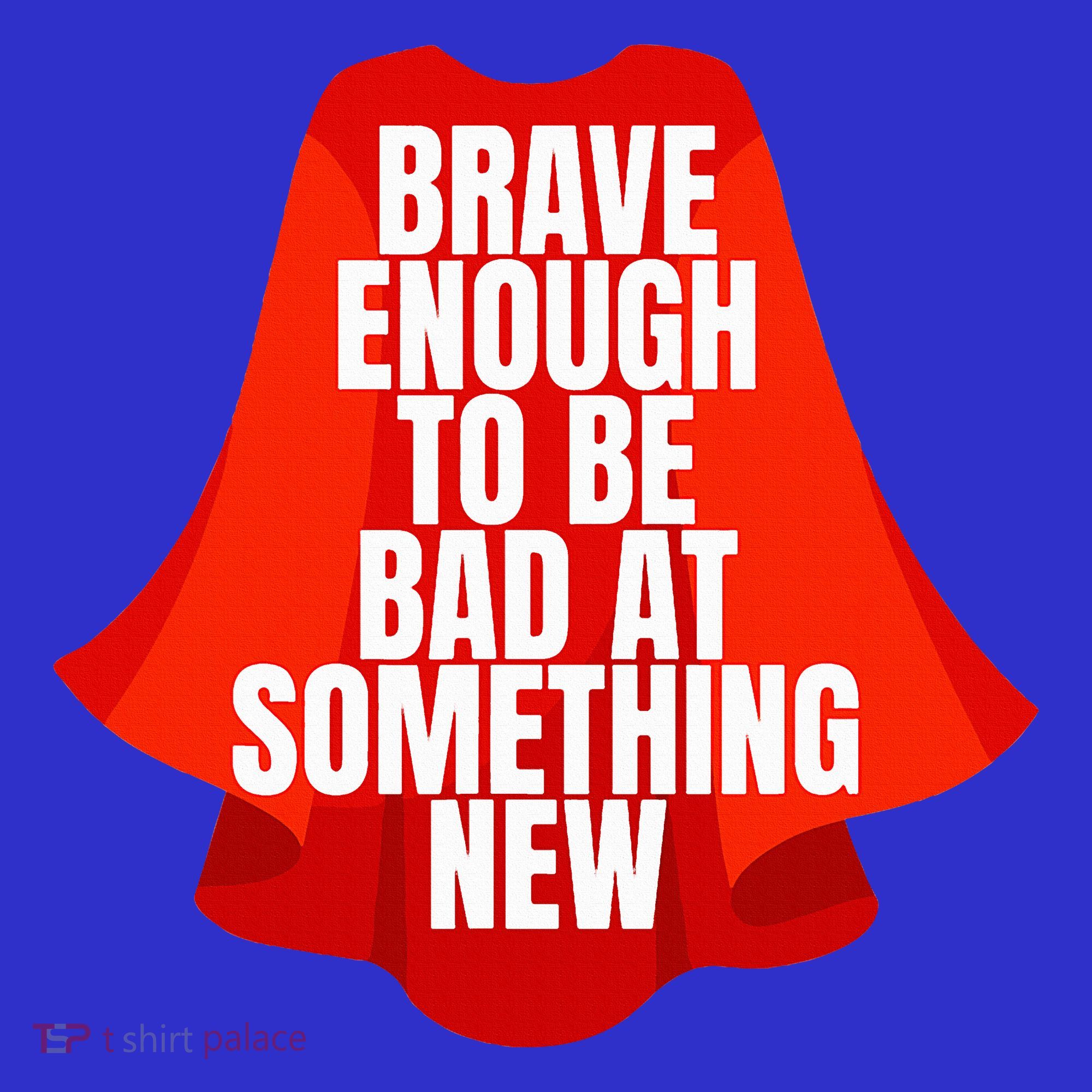 Brave Enough To Be Bad At Something New T-Shirt