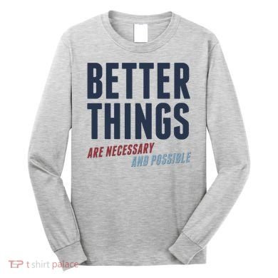 Better Things Are Necessary And Possible Long Sleeve Shirt