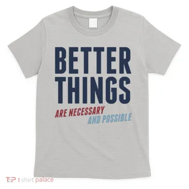 Better Things Are Necessary And Possible T-Shirt